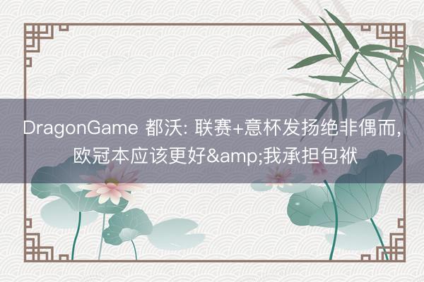 DragonGame 都沃: 联赛+意杯发扬绝非偶而, 欧冠本应该更好&我承担包袱