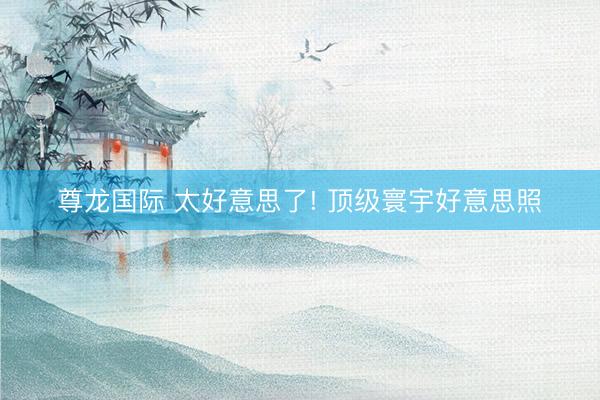 尊龙国际 太好意思了! 顶级寰宇好意思照