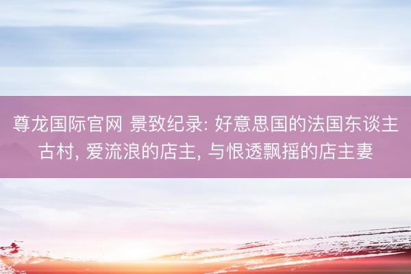 尊龙国际官网 景致纪录: 好意思国的法国东谈主古村, 爱流浪的店主, 与恨透飘摇的店主妻