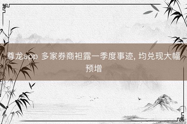 尊龙app 多家券商袒露一季度事迹, 均兑现大幅预增